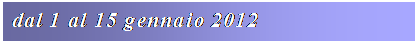 Casella di testo: dal 1 al 15 gennaio 2012