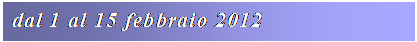 Casella di testo: dal 1 al 15 febbraio 2012