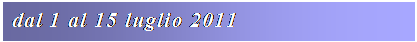 Casella di testo: dal 1 al 15 luglio 2011